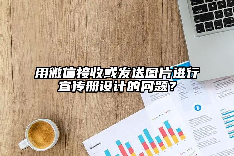 用微信接收或發(fā)送圖片進行宣傳冊設(shè)計的問題？