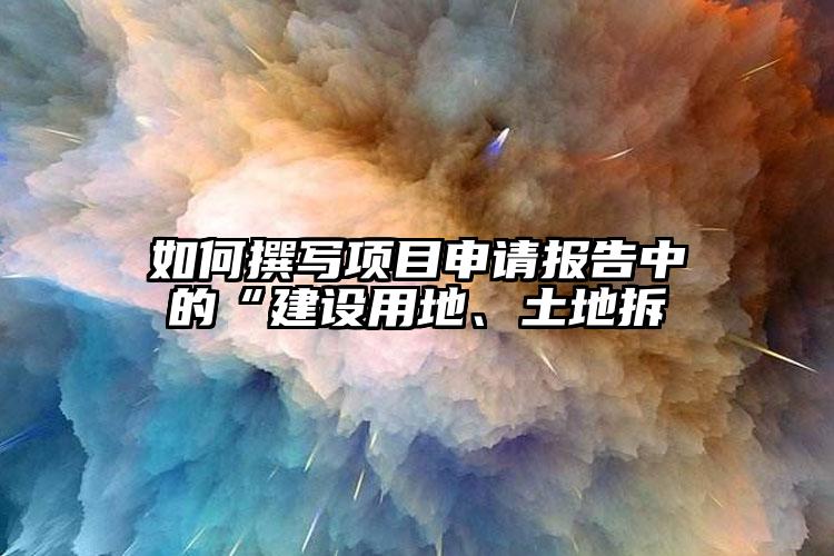 如何撰寫項(xiàng)目申請(qǐng)報(bào)告中的“建設(shè)用地、土地拆