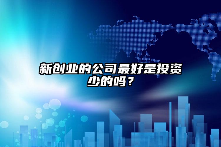 新創(chuàng)業(yè)的公司最好是投資少的嗎?