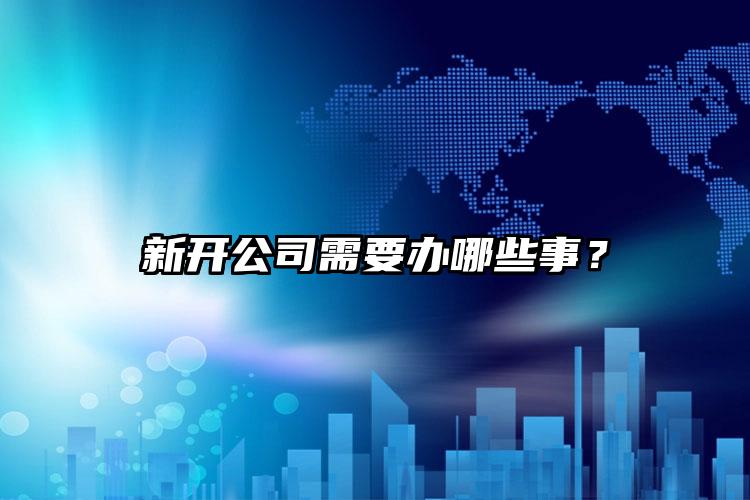 新開公司需要辦哪些事?